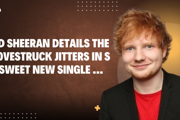 ED Sheeran Details The Lovestruck Jitters in Sweet New Single ...