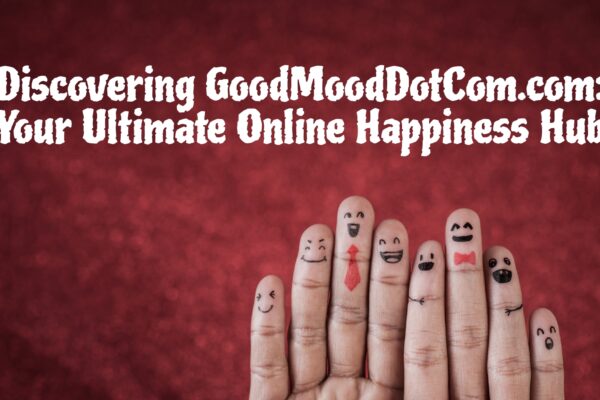 Discovering GoodMoodDotCom.com: Your Ultimate Online Happiness Hub